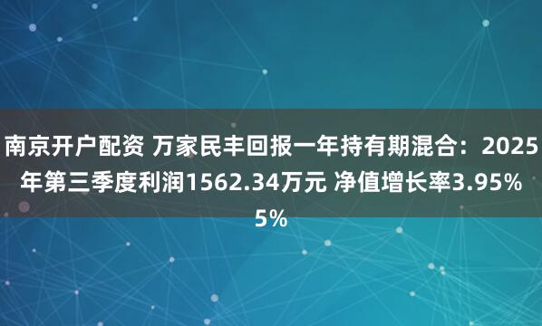 南京开户配资 万家民丰回报一年持有期混合：2025年第三季度利润1562.34万元 净值增长率3.95%