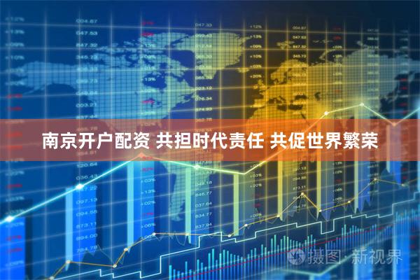 南京开户配资 共担时代责任 共促世界繁荣