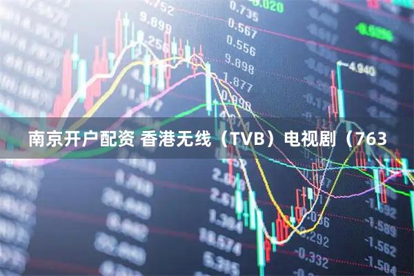 南京开户配资 香港无线（TVB）电视剧（763